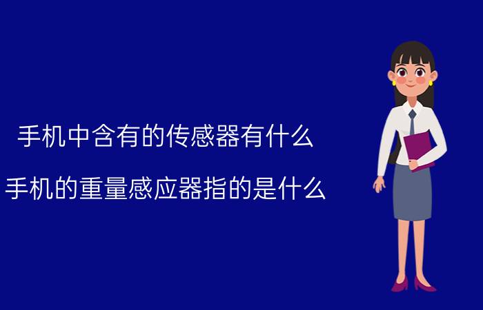 手机中含有的传感器有什么 手机的重量感应器指的是什么？